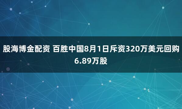 股海博金配资 百胜中国8月1日斥资320万美元回购6.89万股
