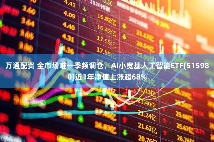 万通配资 全市场唯一季频调仓，AI小宽基人工智能ETF(515980)近1年净值上涨超68%