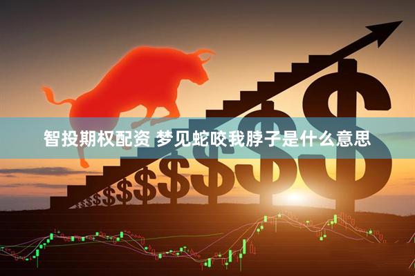 智投期权配资 梦见蛇咬我脖子是什么意思