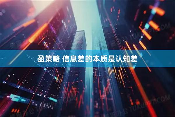 盈策略 信息差的本质是认知差