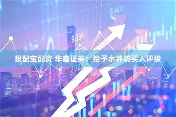 投配宝配资 华鑫证券：给予水井坊买入评级