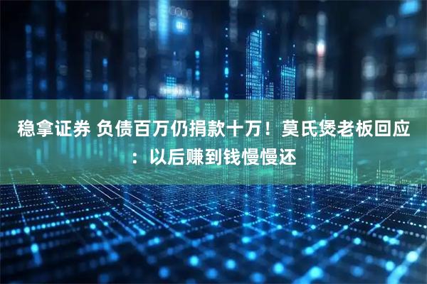 稳拿证券 负债百万仍捐款十万！莫氏煲老板回应：以后赚到钱慢慢还
