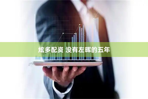 炫多配资 没有左晖的五年